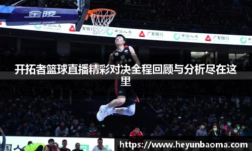 开拓者篮球直播精彩对决全程回顾与分析尽在这里