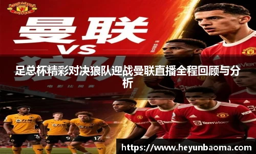足总杯精彩对决狼队迎战曼联直播全程回顾与分析